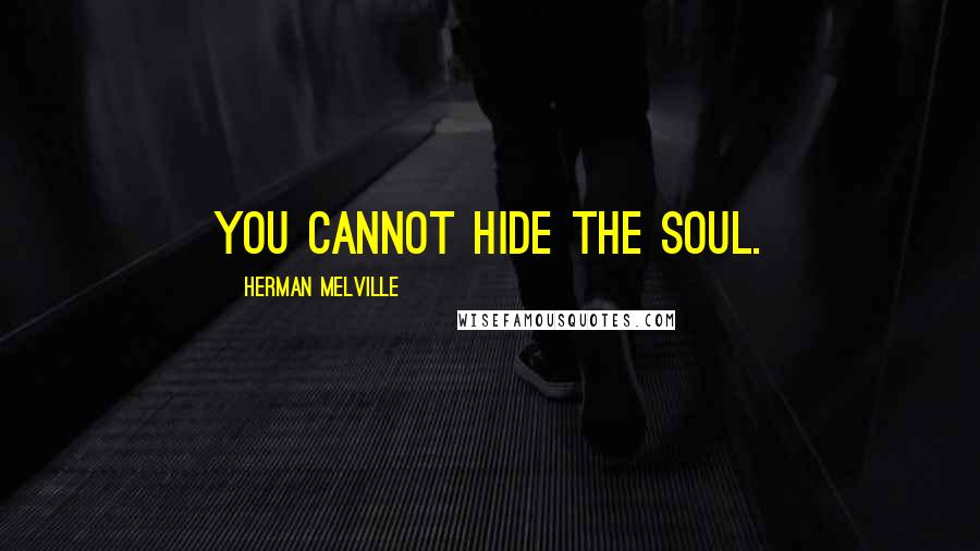 Herman Melville Quotes: You cannot hide the soul.