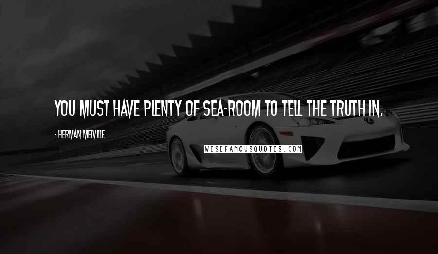 Herman Melville Quotes: You must have plenty of sea-room to tell the truth in.