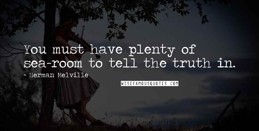 Herman Melville Quotes: You must have plenty of sea-room to tell the truth in.