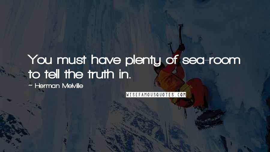 Herman Melville Quotes: You must have plenty of sea-room to tell the truth in.