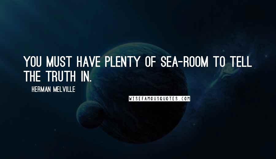 Herman Melville Quotes: You must have plenty of sea-room to tell the truth in.