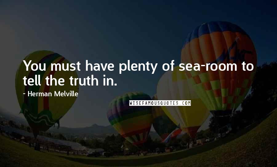 Herman Melville Quotes: You must have plenty of sea-room to tell the truth in.