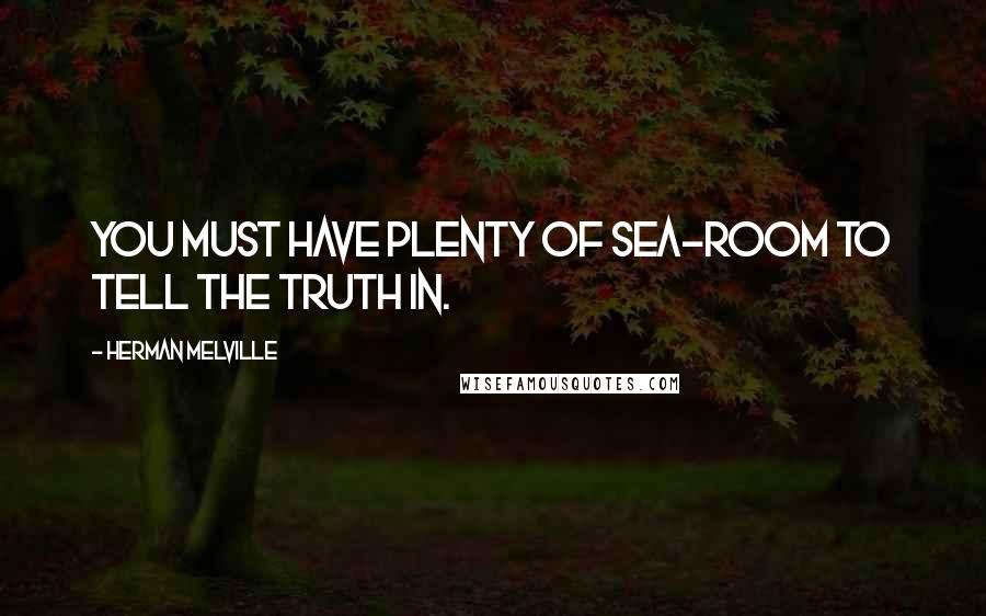 Herman Melville Quotes: You must have plenty of sea-room to tell the truth in.