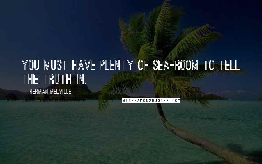 Herman Melville Quotes: You must have plenty of sea-room to tell the truth in.