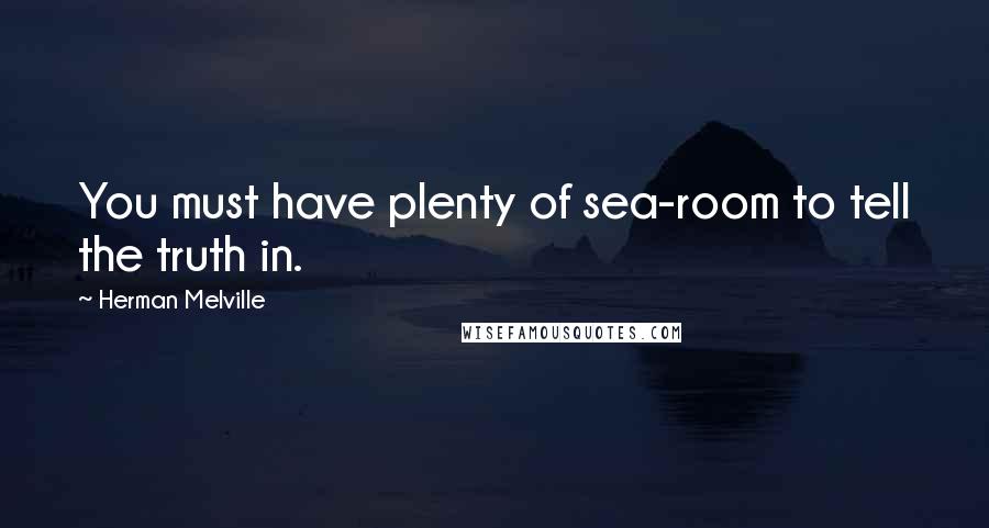 Herman Melville Quotes: You must have plenty of sea-room to tell the truth in.