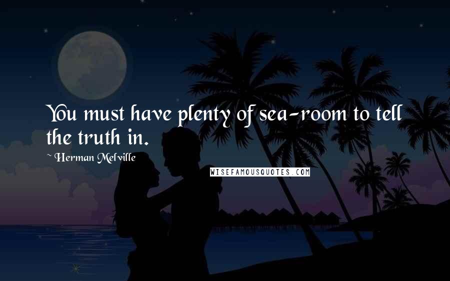 Herman Melville Quotes: You must have plenty of sea-room to tell the truth in.