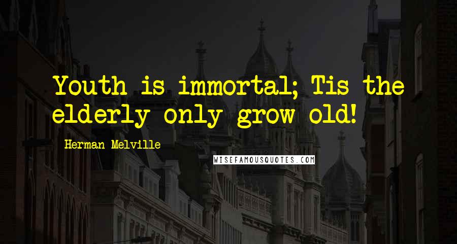 Herman Melville Quotes: Youth is immortal; Tis the elderly only grow old!