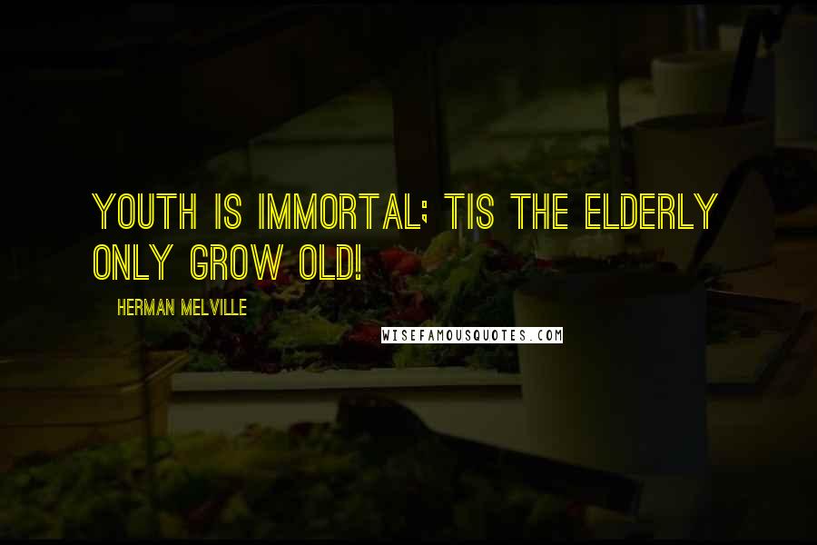 Herman Melville Quotes: Youth is immortal; Tis the elderly only grow old!