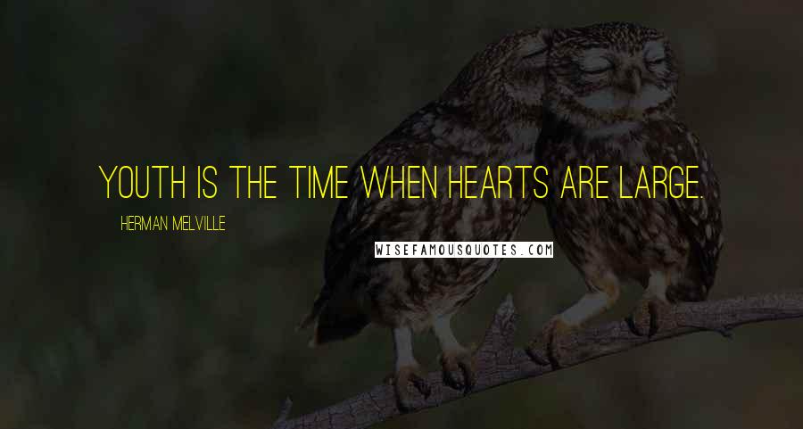 Herman Melville Quotes: Youth is the time when hearts are large.