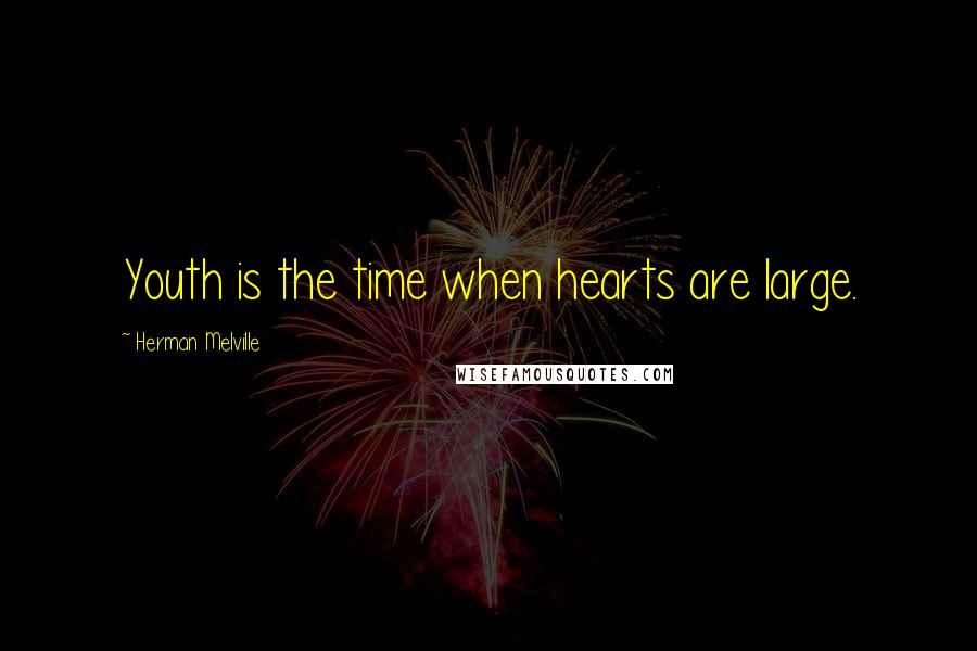 Herman Melville Quotes: Youth is the time when hearts are large.