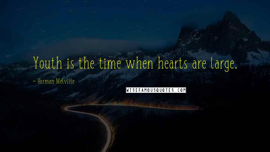 Herman Melville Quotes: Youth is the time when hearts are large.
