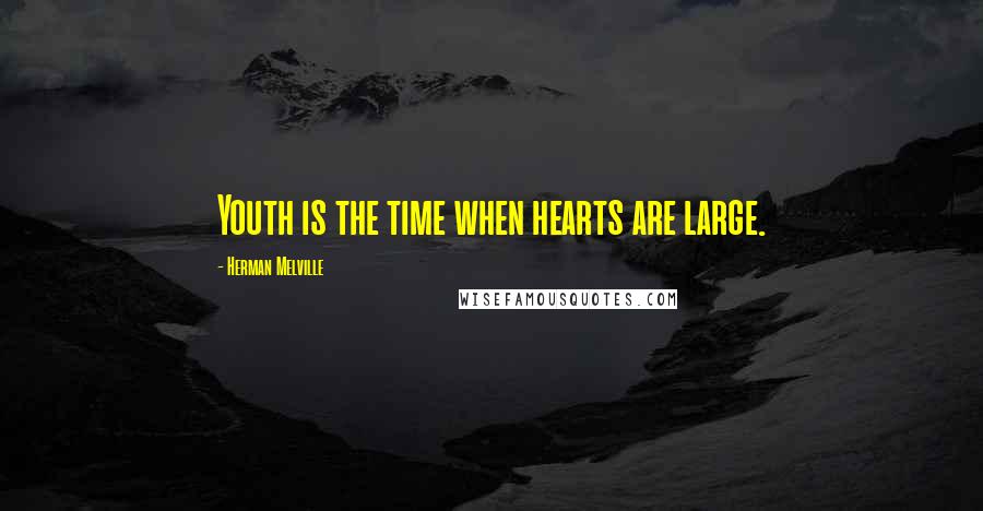 Herman Melville Quotes: Youth is the time when hearts are large.