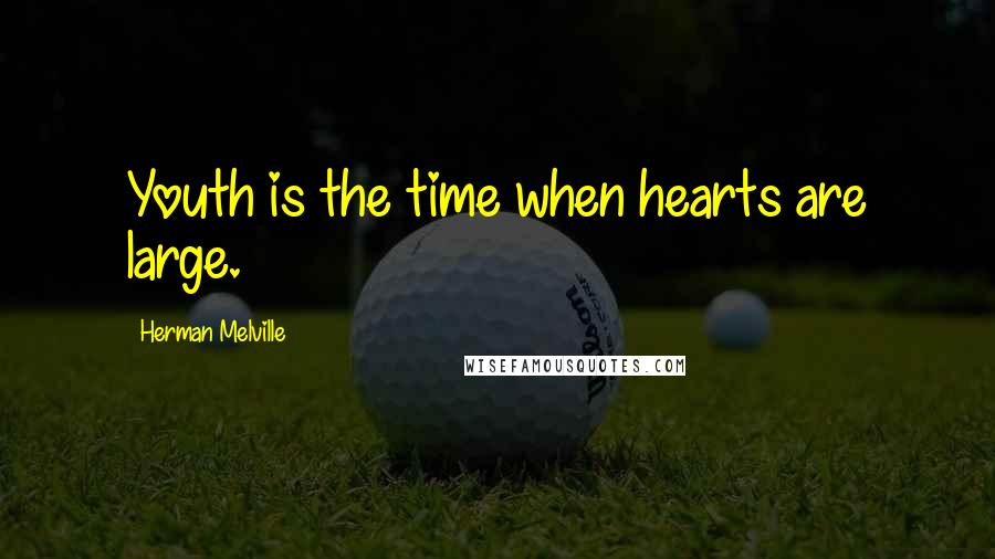 Herman Melville Quotes: Youth is the time when hearts are large.