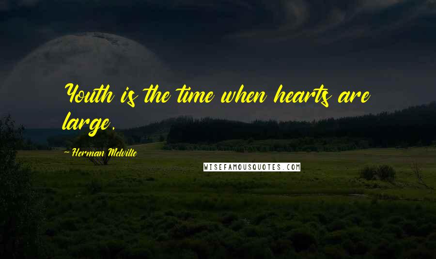 Herman Melville Quotes: Youth is the time when hearts are large.