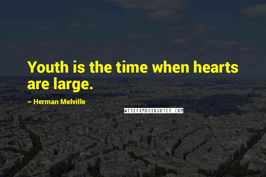 Herman Melville Quotes: Youth is the time when hearts are large.