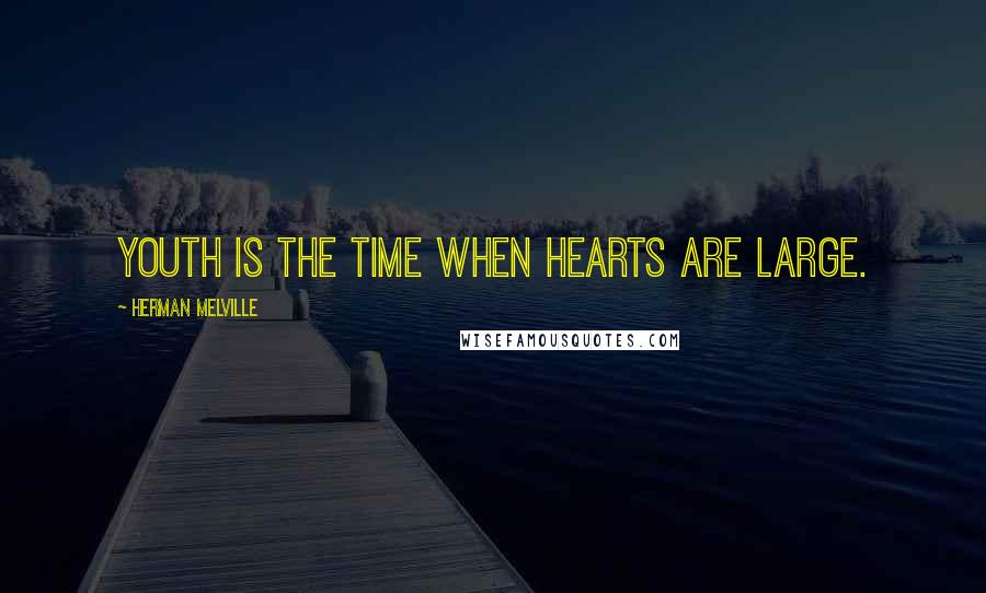 Herman Melville Quotes: Youth is the time when hearts are large.