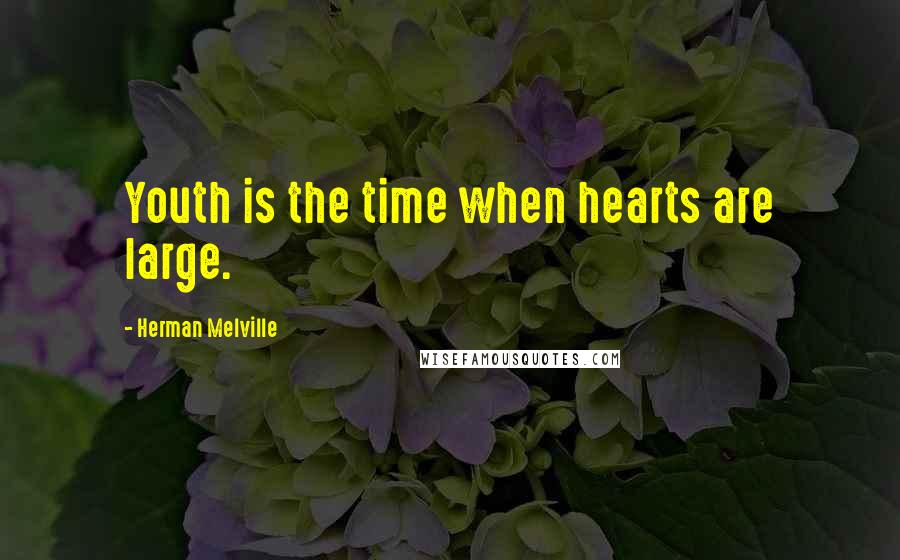 Herman Melville Quotes: Youth is the time when hearts are large.