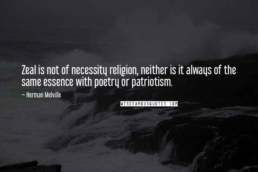 Herman Melville Quotes: Zeal is not of necessity religion, neither is it always of the same essence with poetry or patriotism.