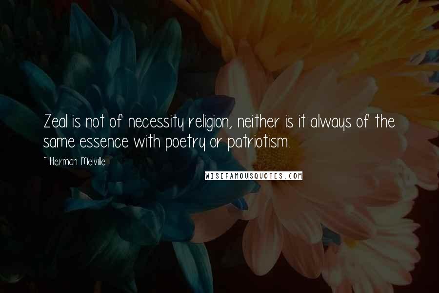 Herman Melville Quotes: Zeal is not of necessity religion, neither is it always of the same essence with poetry or patriotism.