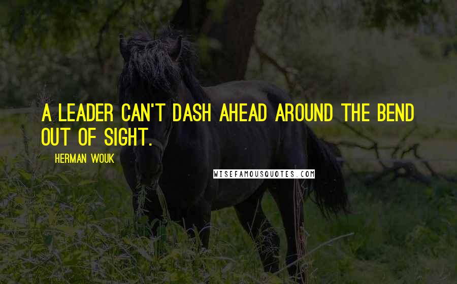 Herman Wouk Quotes: A leader can't dash ahead around the bend out of sight.