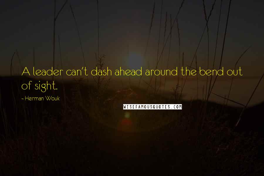 Herman Wouk Quotes: A leader can't dash ahead around the bend out of sight.