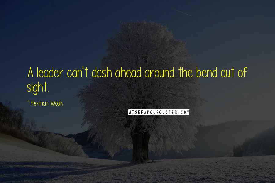 Herman Wouk Quotes: A leader can't dash ahead around the bend out of sight.