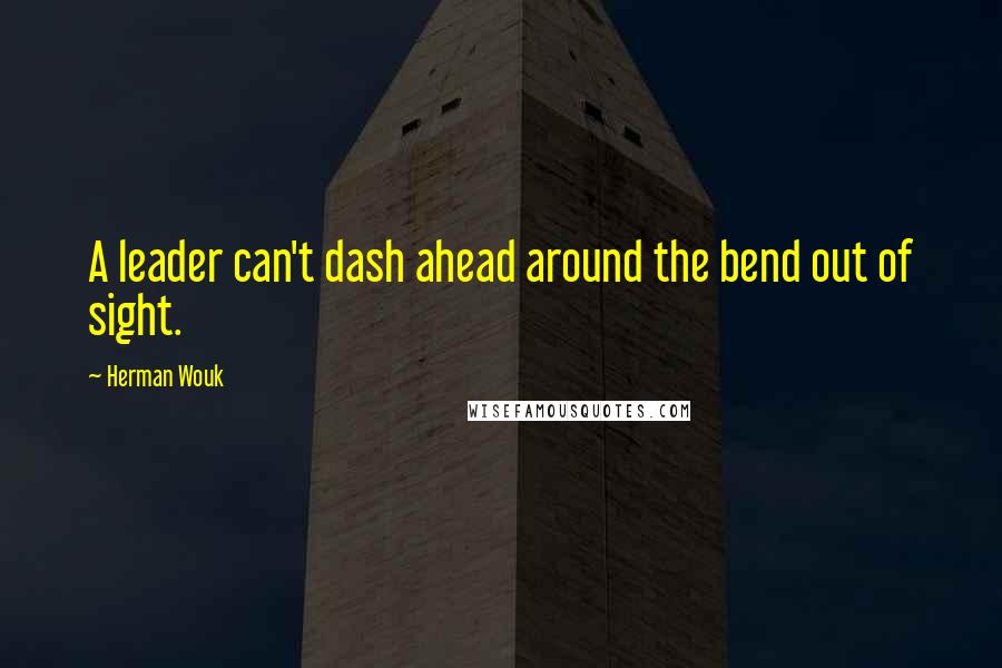 Herman Wouk Quotes: A leader can't dash ahead around the bend out of sight.