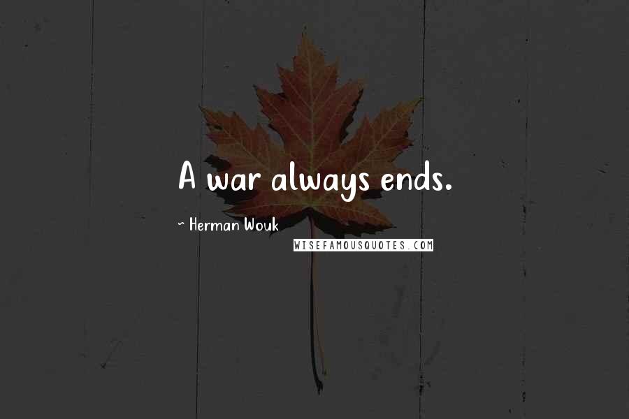 Herman Wouk Quotes: A war always ends.