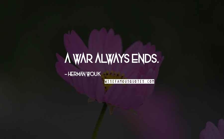 Herman Wouk Quotes: A war always ends.