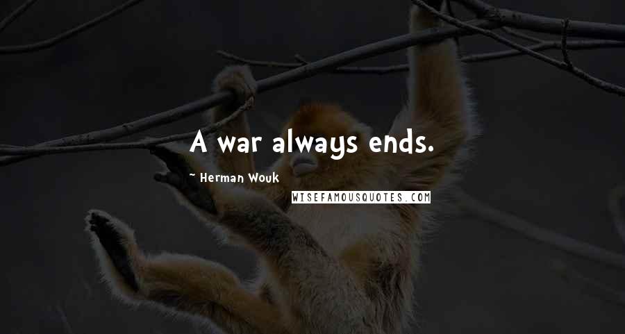 Herman Wouk Quotes: A war always ends.