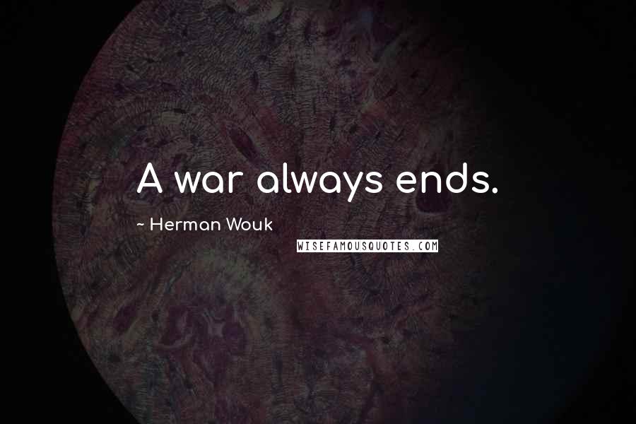 Herman Wouk Quotes: A war always ends.