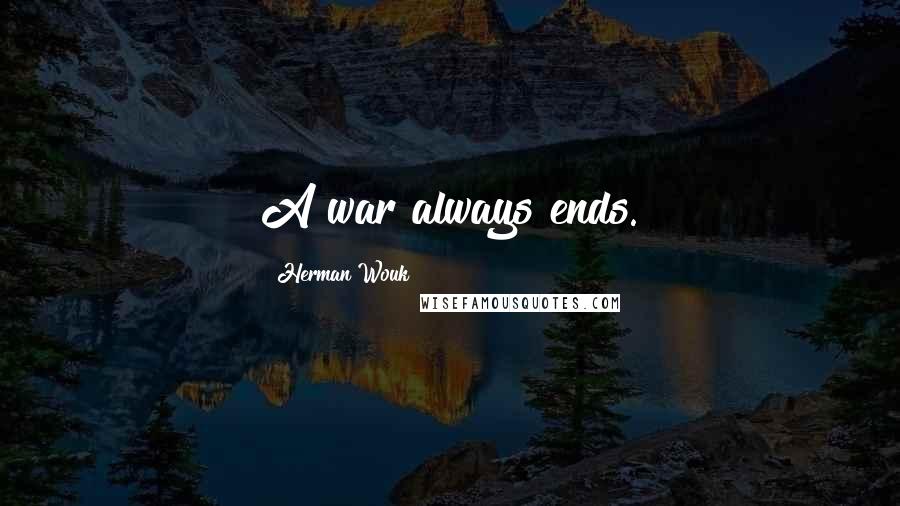 Herman Wouk Quotes: A war always ends.