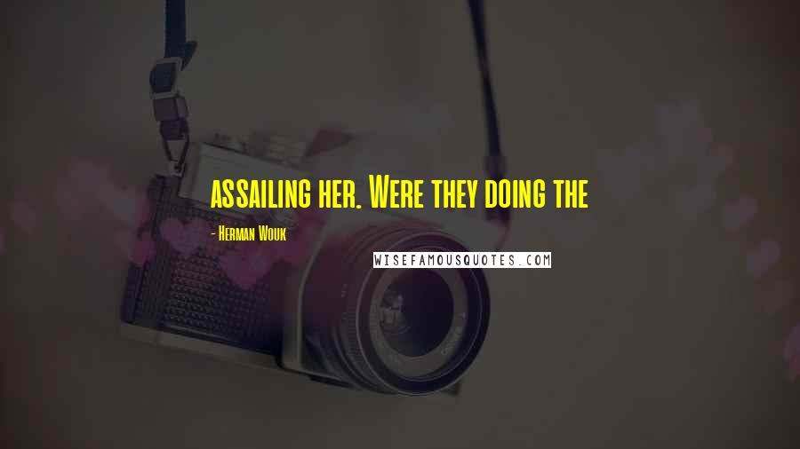 Herman Wouk Quotes: assailing her. Were they doing the