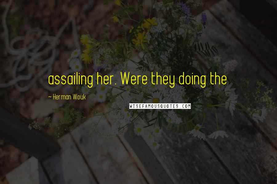 Herman Wouk Quotes: assailing her. Were they doing the