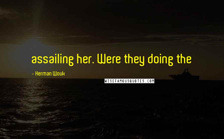 Herman Wouk Quotes: assailing her. Were they doing the