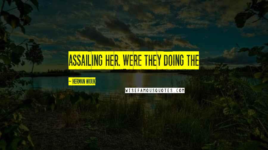 Herman Wouk Quotes: assailing her. Were they doing the