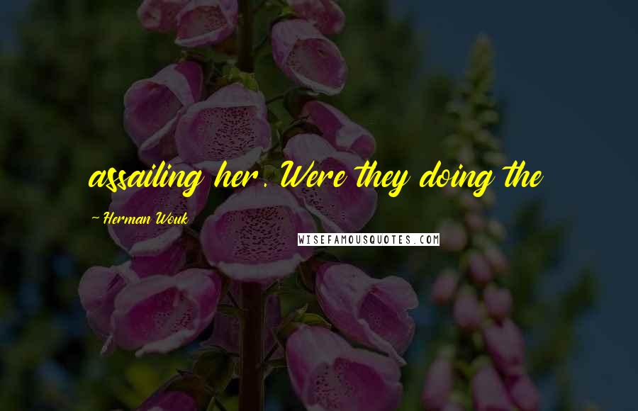 Herman Wouk Quotes: assailing her. Were they doing the