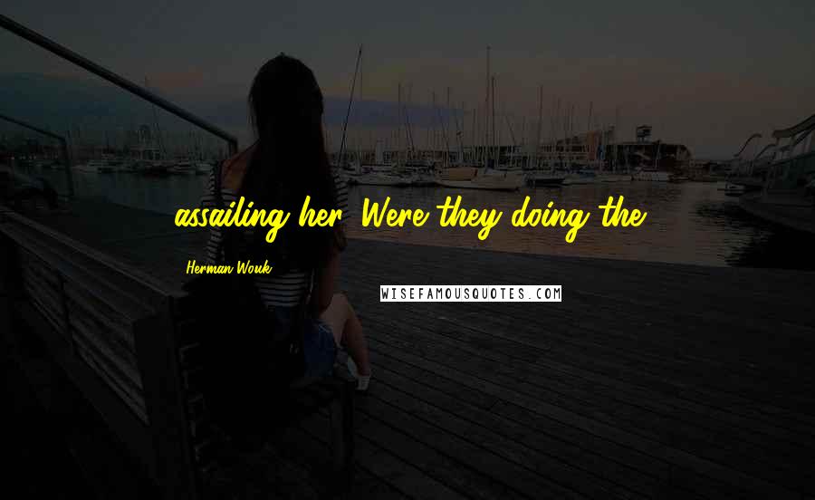 Herman Wouk Quotes: assailing her. Were they doing the