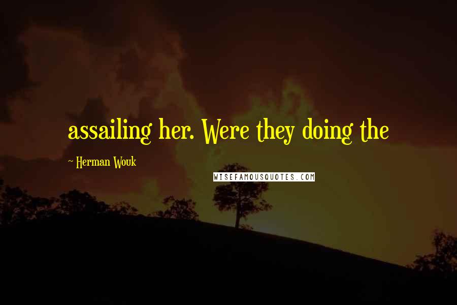 Herman Wouk Quotes: assailing her. Were they doing the