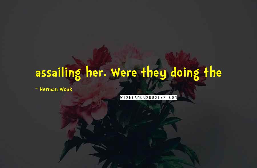 Herman Wouk Quotes: assailing her. Were they doing the