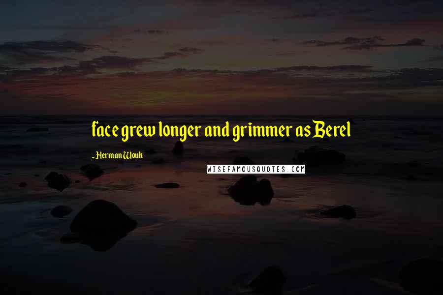 Herman Wouk Quotes: face grew longer and grimmer as Berel