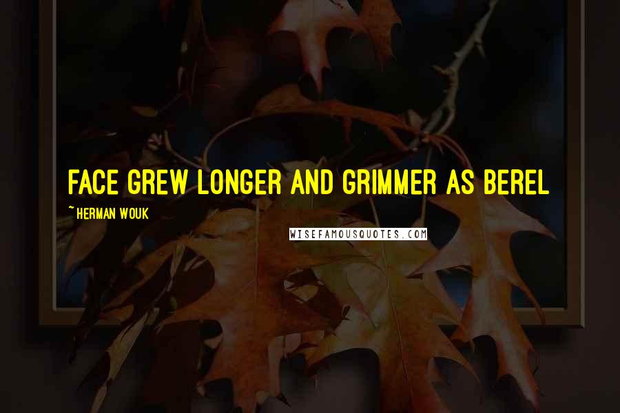 Herman Wouk Quotes: face grew longer and grimmer as Berel