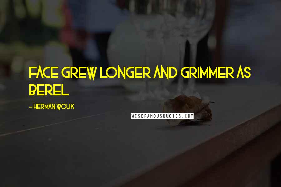 Herman Wouk Quotes: face grew longer and grimmer as Berel