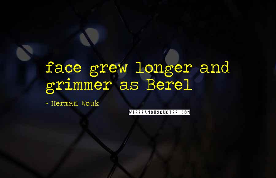 Herman Wouk Quotes: face grew longer and grimmer as Berel