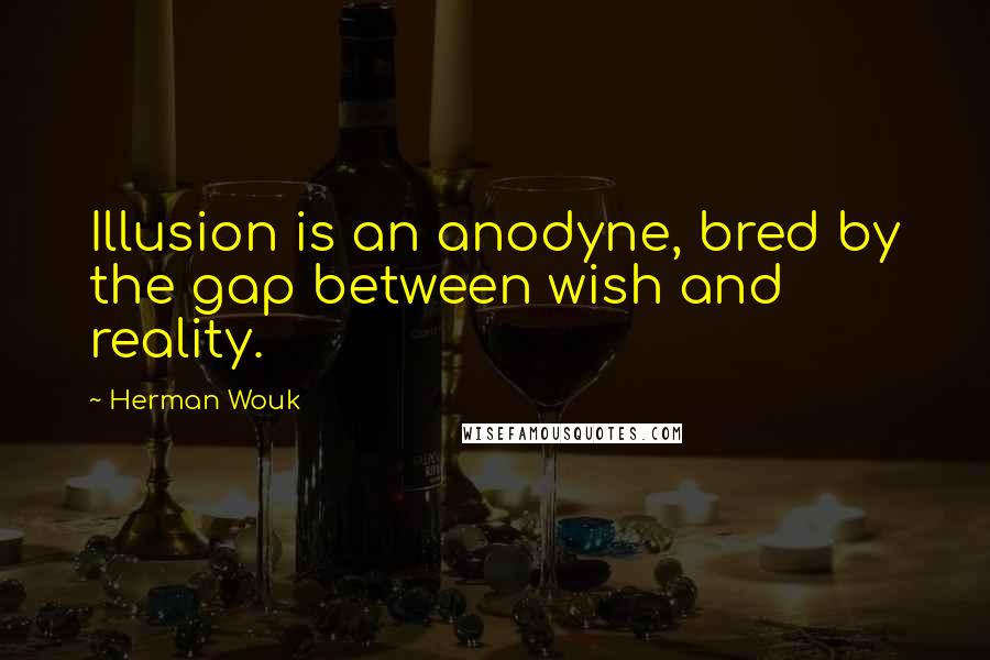 Herman Wouk Quotes: Illusion is an anodyne, bred by the gap between wish and reality.