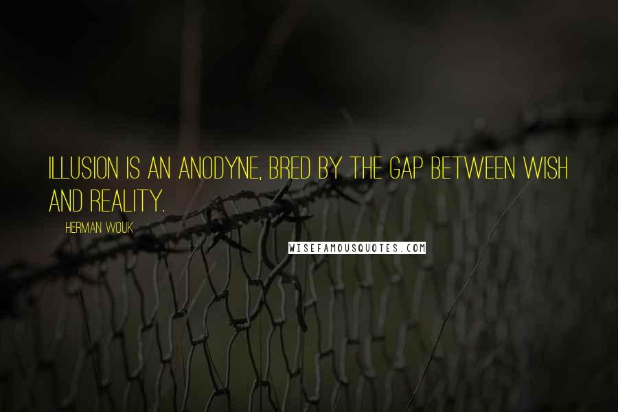 Herman Wouk Quotes: Illusion is an anodyne, bred by the gap between wish and reality.