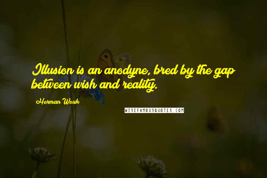 Herman Wouk Quotes: Illusion is an anodyne, bred by the gap between wish and reality.