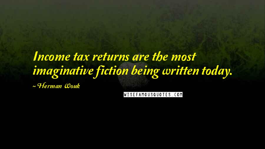 Herman Wouk Quotes: Income tax returns are the most imaginative fiction being written today.