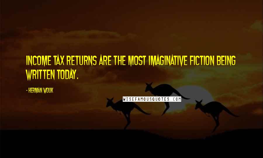 Herman Wouk Quotes: Income tax returns are the most imaginative fiction being written today.