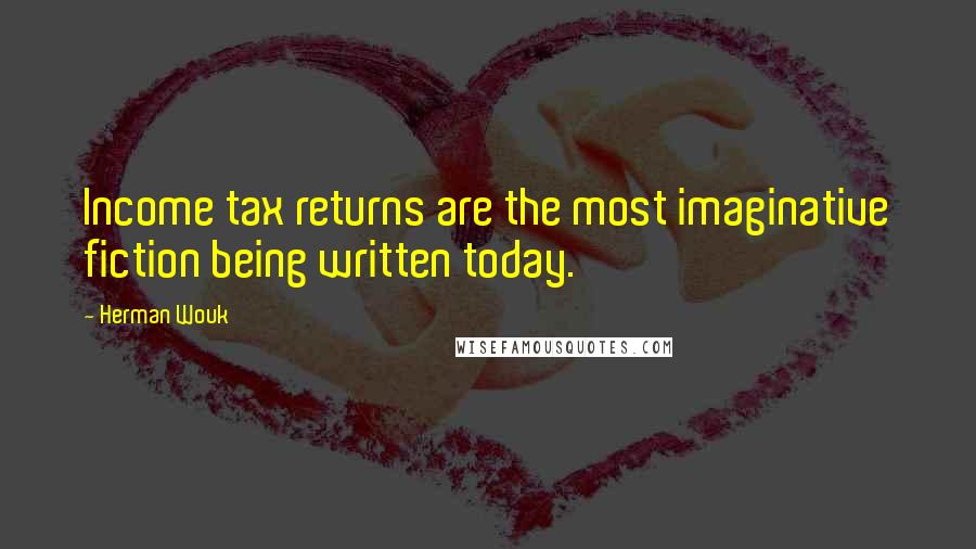 Herman Wouk Quotes: Income tax returns are the most imaginative fiction being written today.